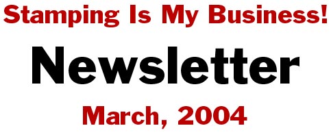 STAMPING IS MY BUSINESS NEWSLETTER - MARCH, 2004